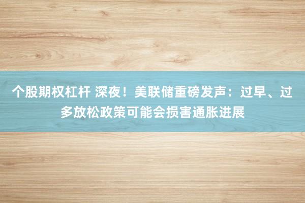 个股期权杠杆 深夜！美联储重磅发声：过早、过多放松政策可能会损害通胀进展