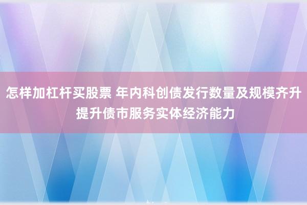 怎样加杠杆买股票 年内科创债发行数量及规模齐升 提升债市服务实体经济能力