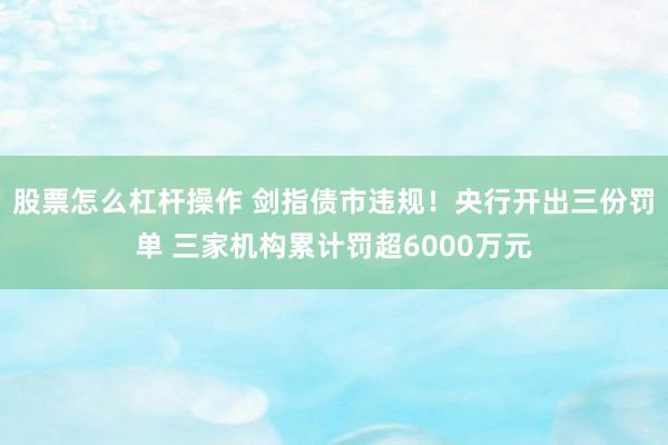 股票怎么杠杆操作 剑指债市违规！央行开出三份罚单 三家机构累计罚超6000万元