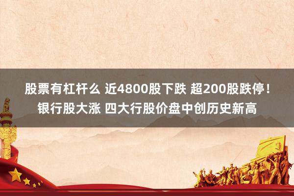 股票有杠杆么 近4800股下跌 超200股跌停！银行股大涨 四大行股价盘中创历史新高