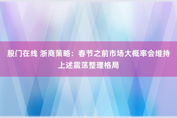 股门在线 浙商策略：春节之前市场大概率会维持上述震荡整理格局