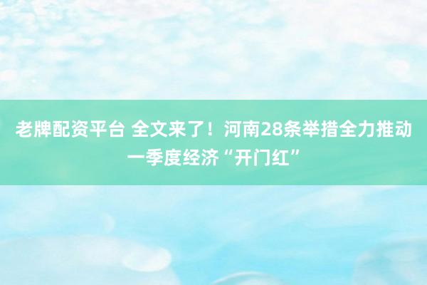 老牌配资平台 全文来了！河南28条举措全力推动一季度经济“开门红”