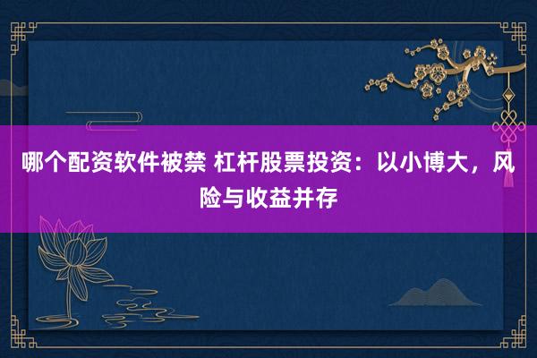 哪个配资软件被禁 杠杆股票投资：以小博大，风险与收益并存