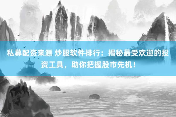 私募配资来源 炒股软件排行：揭秘最受欢迎的投资工具，助你把握股市先机！