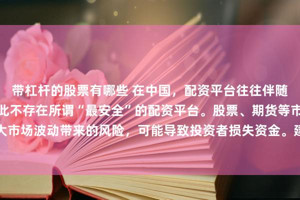 带杠杆的股票有哪些 在中国，配资平台往往伴随着较高的金融风险，因此不存在所谓“最安全”的配资平台。股票、期货等市场的配资行为容易放大市场波动带来的风险，可能导致投资者损失资金。建议遵守金融法规，远离非法配资活动，保障自身财产安全。