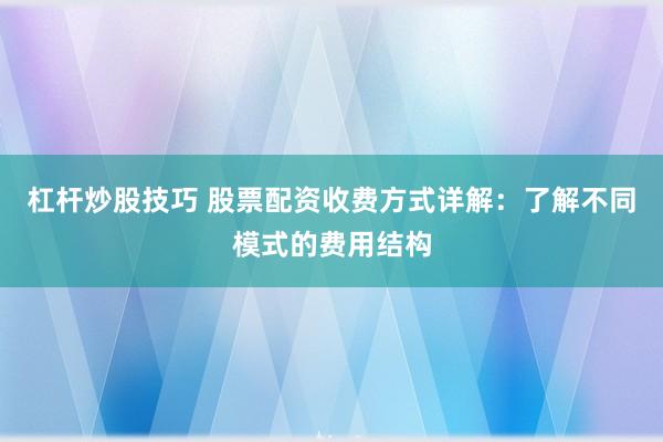 杠杆炒股技巧 股票配资收费方式详解：了解不同模式的费用结构