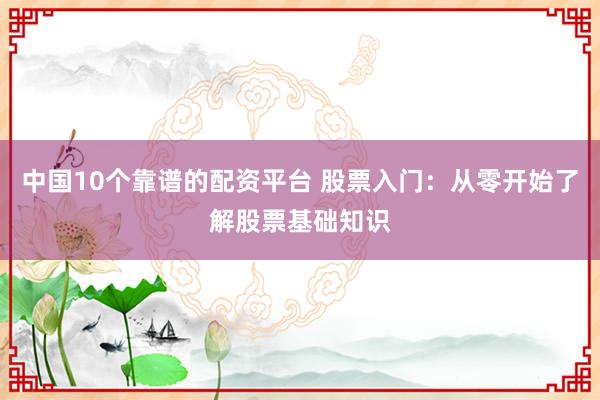 中国10个靠谱的配资平台 股票入门：从零开始了解股票基础知识